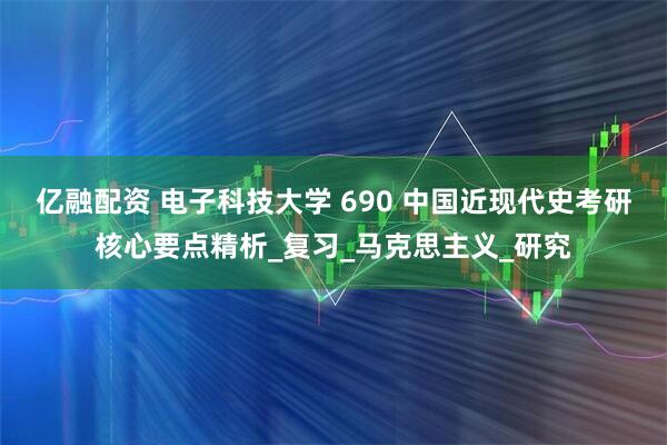 亿融配资 电子科技大学 690 中国近现代史考研核心要点精析_复习_马克思主义_研究